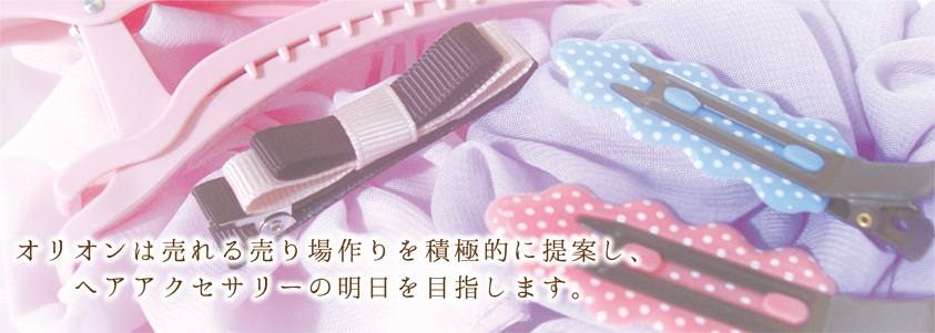 オリオンは売れる売り場作りを積極的に提案しヘアーアクセサリーの明日を目指します。